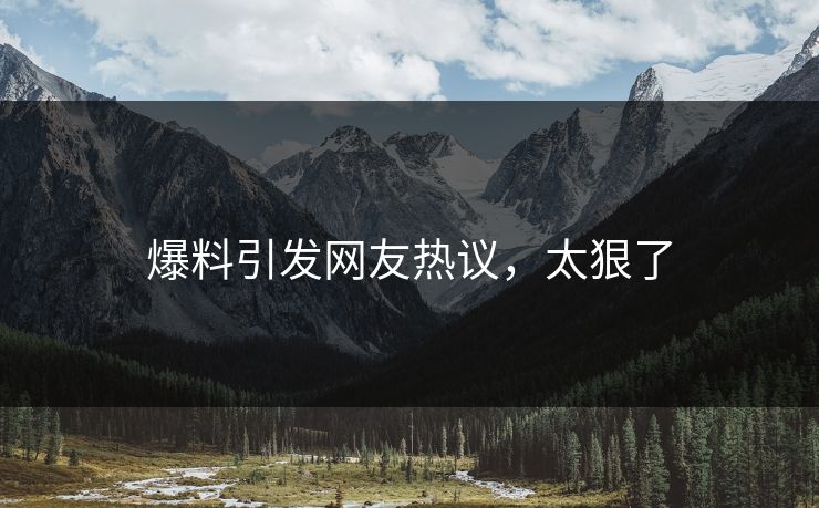 爆料引发网友热议，太狠了