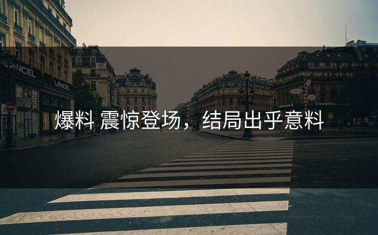 爆料 震惊登场，结局出乎意料