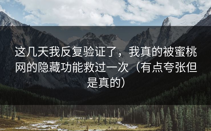这几天我反复验证了，我真的被蜜桃网的隐藏功能救过一次（有点夸张但是真的）
