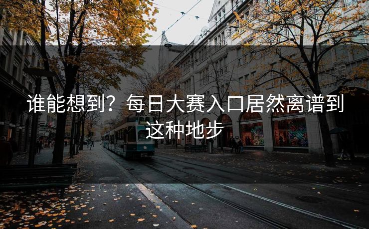 谁能想到？每日大赛入口居然离谱到这种地步