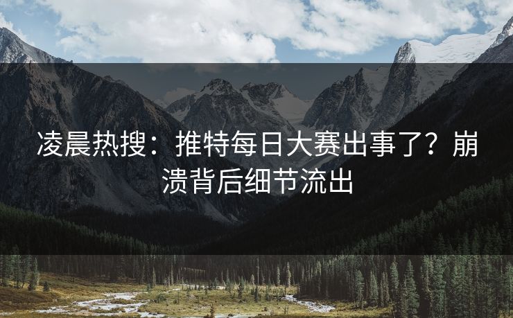 凌晨热搜：推特每日大赛出事了？崩溃背后细节流出