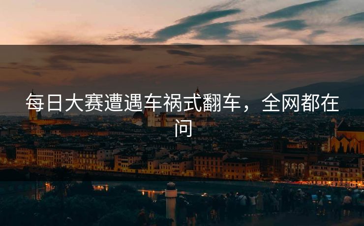 每日大赛遭遇车祸式翻车，全网都在问