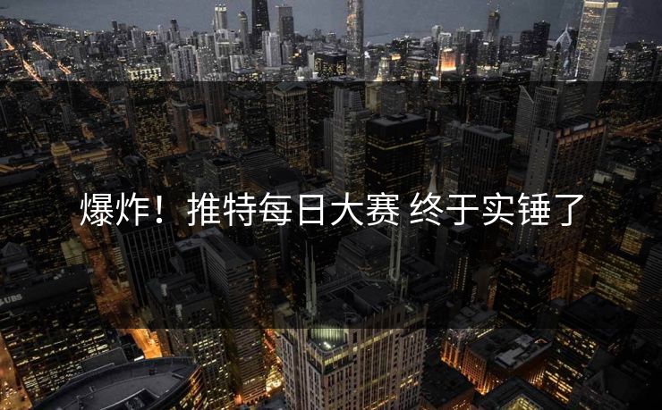 爆炸！推特每日大赛 终于实锤了