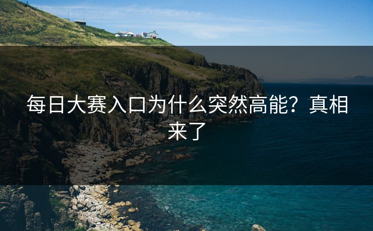 每日大赛入口为什么突然高能？真相来了