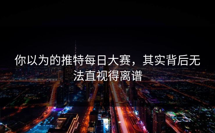 你以为的推特每日大赛，其实背后无法直视得离谱