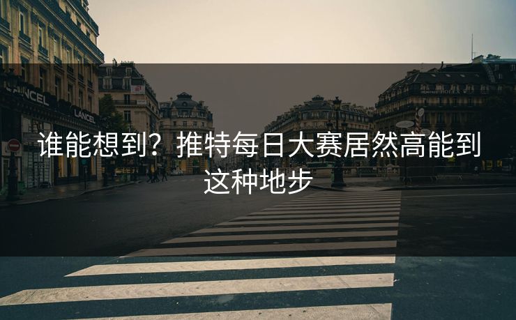 谁能想到？推特每日大赛居然高能到这种地步