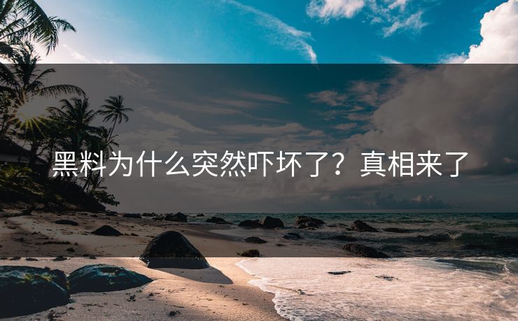 黑料为什么突然吓坏了？真相来了