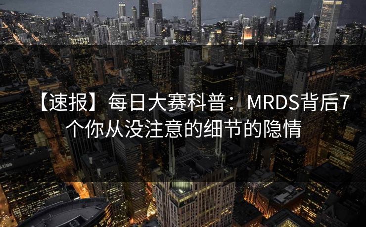 【速报】每日大赛科普：MRDS背后7个你从没注意的细节的隐情
