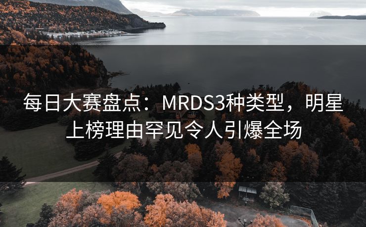 每日大赛盘点：MRDS3种类型，明星上榜理由罕见令人引爆全场