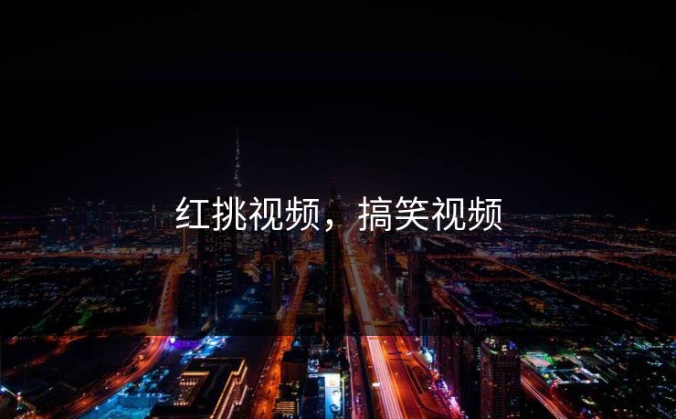 红挑视频，搞笑视频